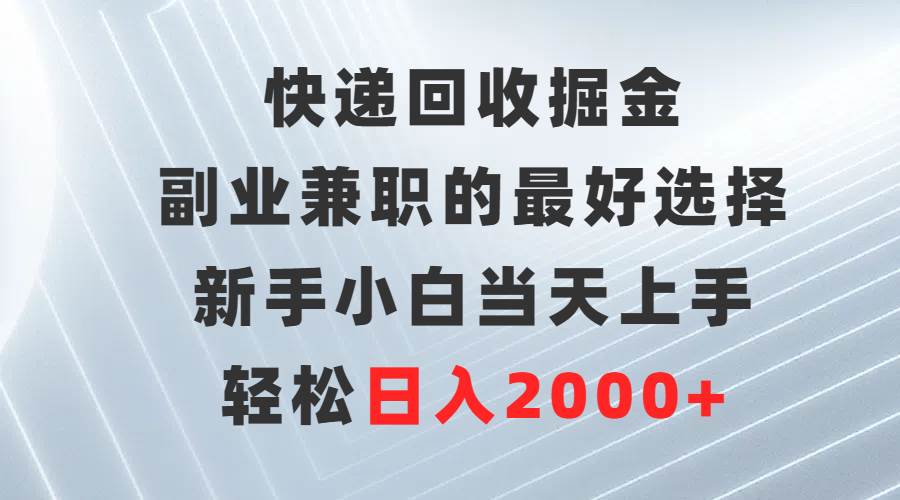 快递回收掘金，副业兼职的最好选择，新手小白当天上手，轻松日入2000+v创吧-网创项目资源站-副业项目-创业项目-搞钱项目v创吧