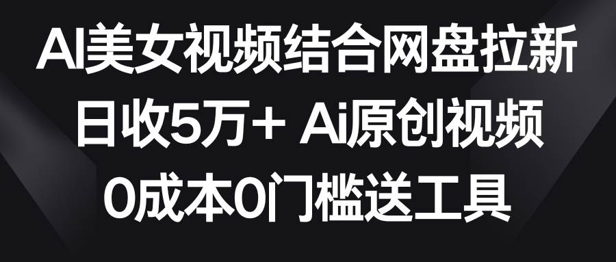 AI美女视频结合网盘拉新，日收5万+两分钟一条Ai原创视频，0成本0门槛送工具v创吧-网创项目资源站-副业项目-创业项目-搞钱项目v创吧