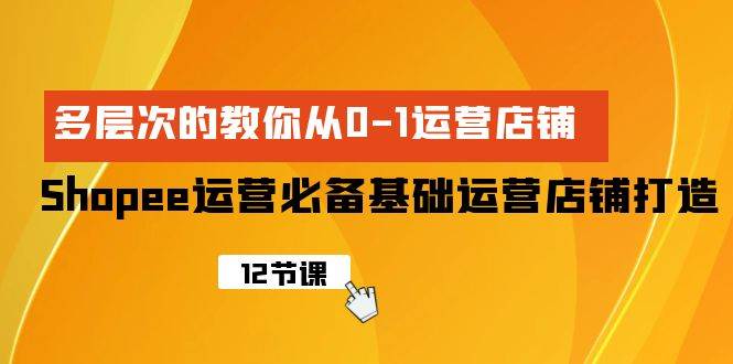 Shopee-运营必备基础运营店铺打造，多层次的教你从0-1运营店铺v创吧-网创项目资源站-副业项目-创业项目-搞钱项目v创吧