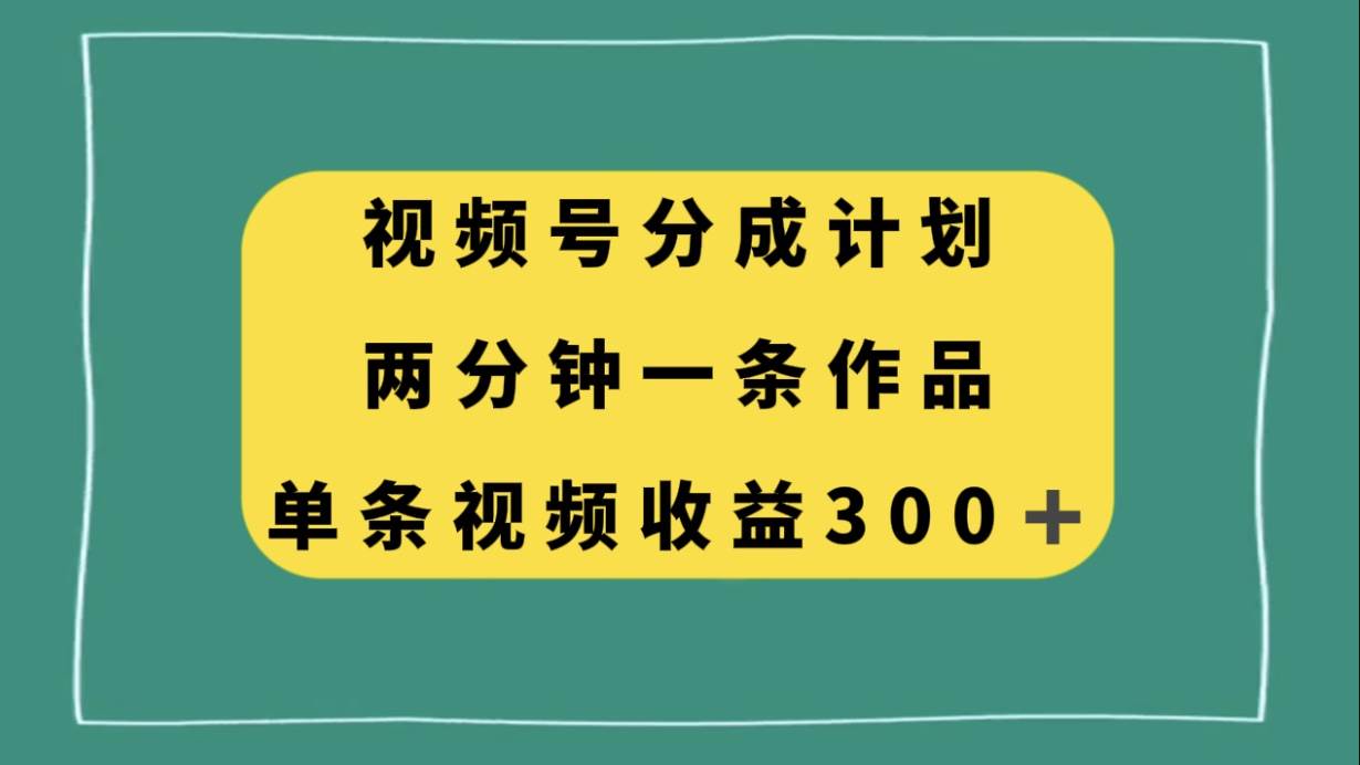 视频号分成计划，两分钟一条作品，单视频收益300+v创吧-网创项目资源站-副业项目-创业项目-搞钱项目v创吧
