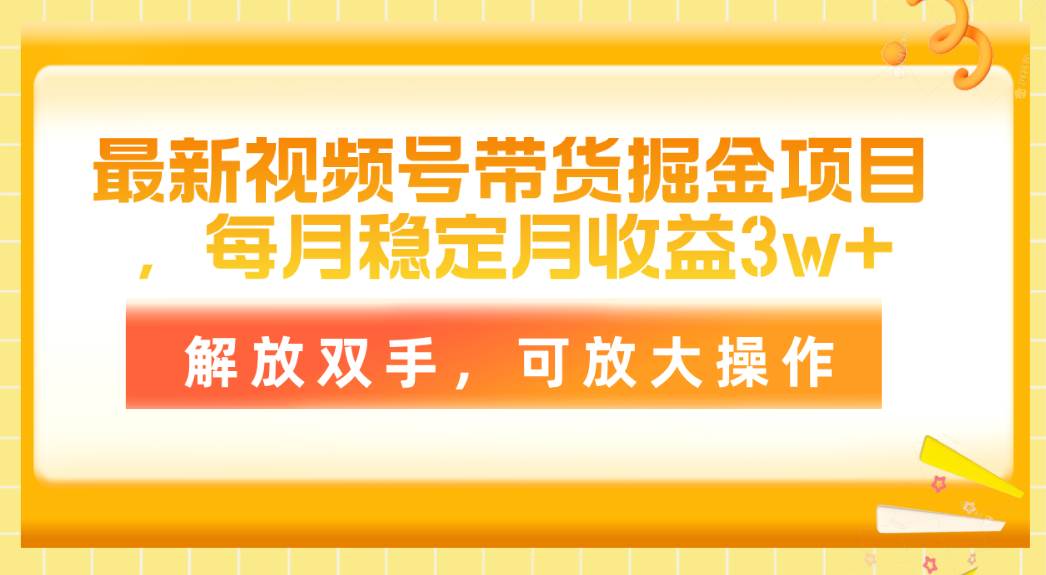 最新视频号带货掘金项目，每月稳定月收益3w+，解放双手，可放大操作网创吧-网创项目资源站-副业项目-创业项目-搞钱项目v创吧