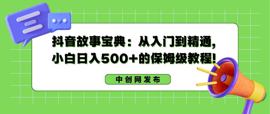 抖音故事宝典：从入门到精通，小白日入500+的保姆级教程！网创吧-网创项目资源站-副业项目-创业项目-搞钱项目v创吧