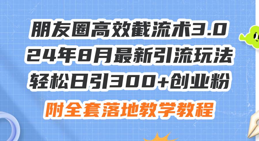 朋友圈高效截流术3.0，24年8月最新引流玩法，轻松日引300+创业粉，附全…网创吧-网创项目资源站-副业项目-创业项目-搞钱项目v创吧