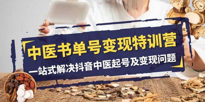 中医-书单号变现特训营，一站式解决抖音中医起号及变现问题（14节课）v创吧-网创项目资源站-副业项目-创业项目-搞钱项目v创吧