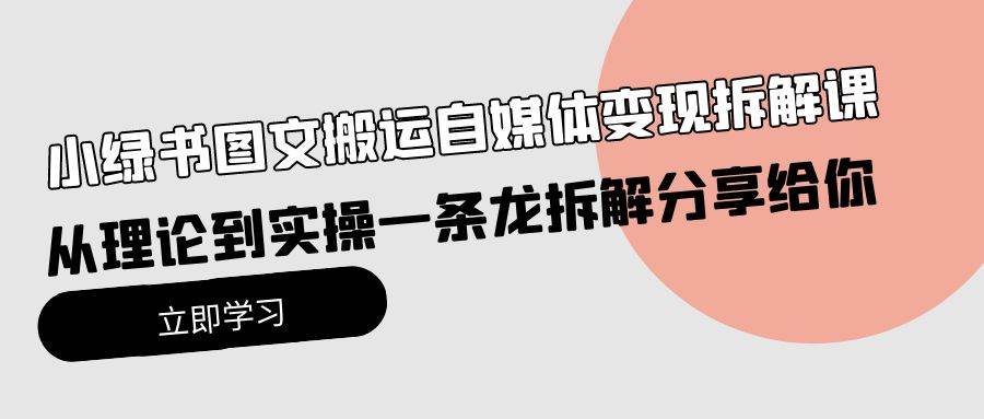小绿书图文搬运自媒体变现拆解课，从理论到实操一条龙拆解分享给你网创吧-网创项目资源站-副业项目-创业项目-搞钱项目v创吧