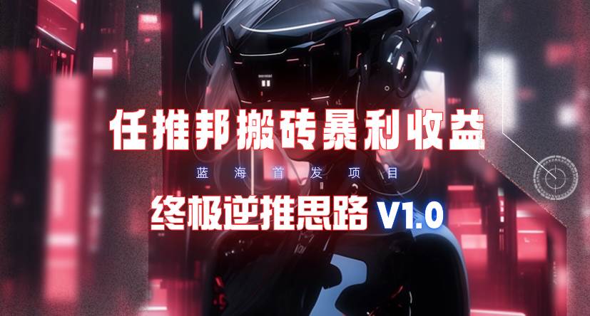 【限时蓝海】任推邦搬砖暴利吃收益_终极逆推思路V1.0网创吧-网创项目资源站-副业项目-创业项目-搞钱项目v创吧