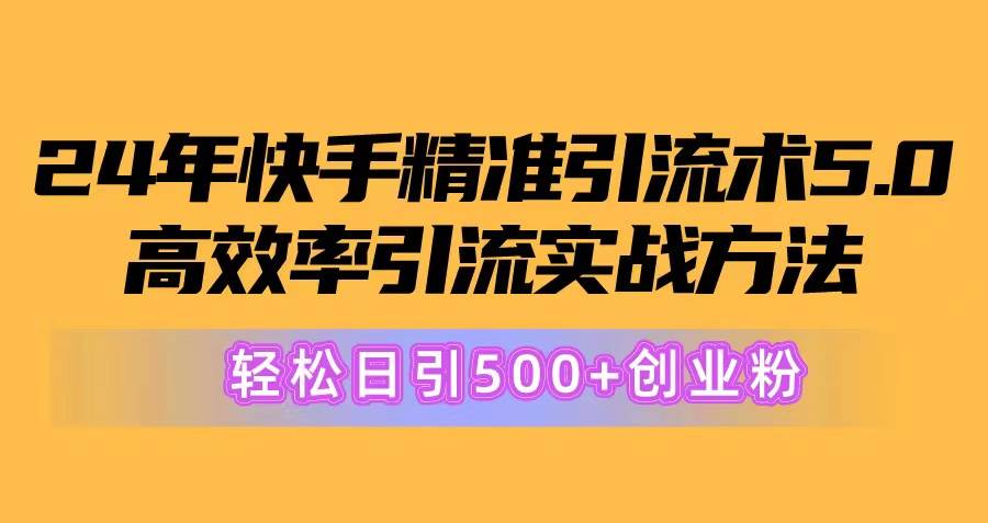 24年快手精准引流术5.0，高效率引流实战方法，轻松日引500+创业粉网创吧-网创项目资源站-副业项目-创业项目-搞钱项目v创吧