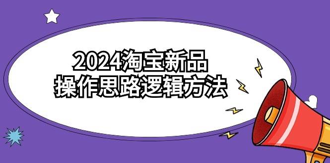 2024淘宝新品操作思路逻辑方法（6节视频课）v创吧-网创项目资源站-副业项目-创业项目-搞钱项目v创吧
