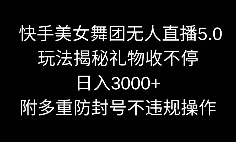 快手美女舞团无人直播5.0玩法揭秘，礼物收不停，日入3000+，内附多重防…v创吧-网创项目资源站-副业项目-创业项目-搞钱项目v创吧