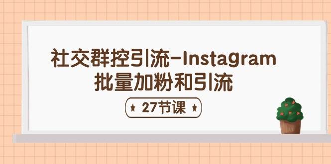 社交群控引流-Instagram批量加粉和引流（27节课）网创吧-网创项目资源站-副业项目-创业项目-搞钱项目v创吧