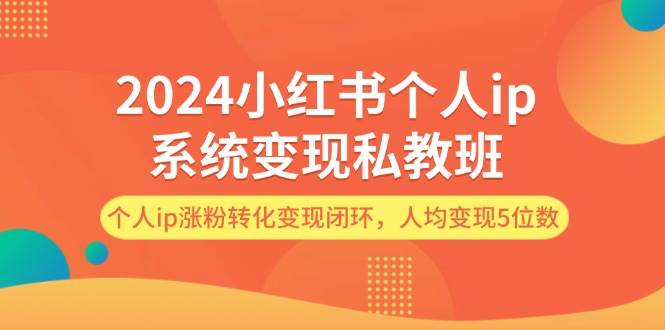2024小红书个人ip系统变现私教班，个人ip涨粉转化变现闭环，人均变现5位数v创吧-网创项目资源站-副业项目-创业项目-搞钱项目v创吧