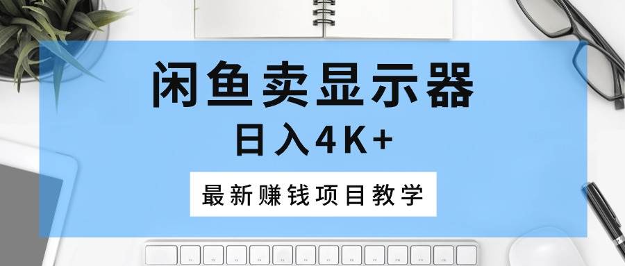 闲鱼卖显示器，日入4K+，最新赚钱项目教学v创吧-网创项目资源站-副业项目-创业项目-搞钱项目v创吧