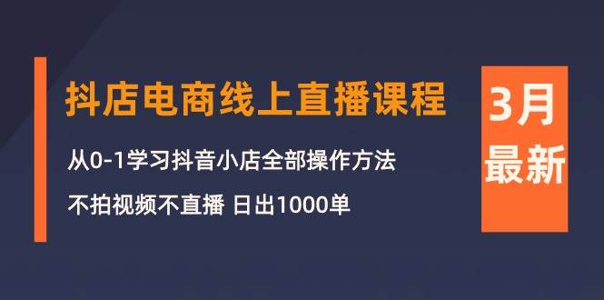 3月抖店电商线上直播课程：从0-1学习抖音小店，不拍视频不直播 日出1000单v创吧-网创项目资源站-副业项目-创业项目-搞钱项目v创吧