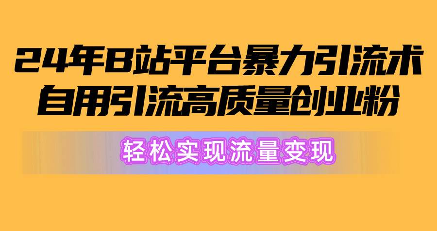 2024年B站平台暴力引流术，自用引流高质量创业粉，轻松实现流量变现！v创吧-网创项目资源站-副业项目-创业项目-搞钱项目v创吧