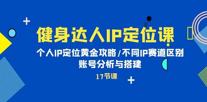 健身达人IP定位课：个人IP定位黄金攻略/不同IP赛道区别/账号分析与搭建网创吧-网创项目资源站-副业项目-创业项目-搞钱项目v创吧