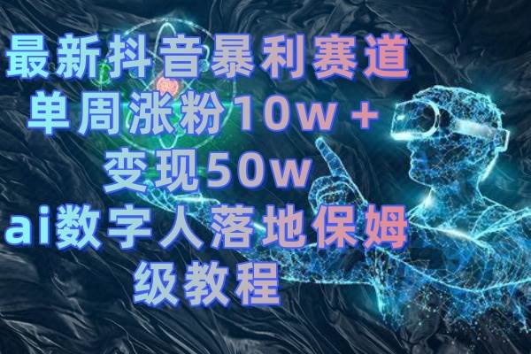 最新抖音暴利赛道，单周涨粉10w＋变现50w的ai数字人落地保姆级教程v创吧-网创项目资源站-副业项目-创业项目-搞钱项目v创吧