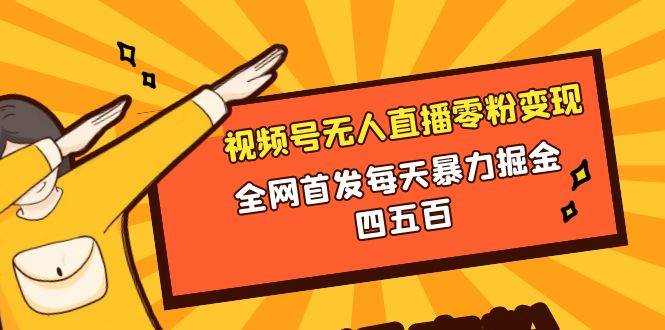微信视频号无人直播零粉变现，全网首发每天暴力掘金四五百网创吧-网创项目资源站-副业项目-创业项目-搞钱项目v创吧
