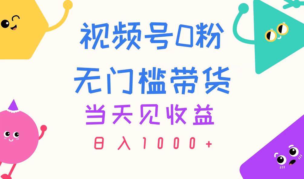视频号0粉无门槛带货，当天见收益，日入1000+v创吧-网创项目资源站-副业项目-创业项目-搞钱项目v创吧