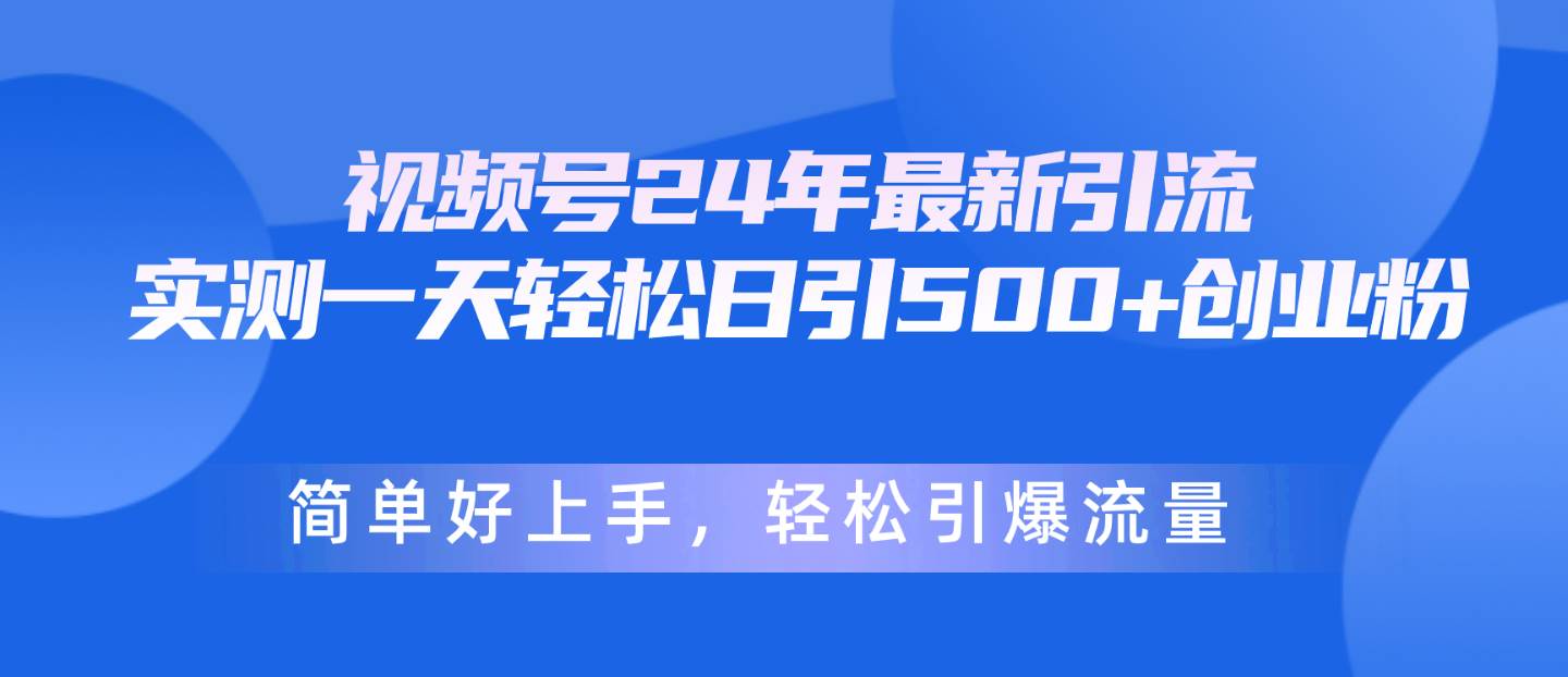 视频号24年最新引流，一天轻松日引500+创业粉，简单好上手，轻松引爆流量网创吧-网创项目资源站-副业项目-创业项目-搞钱项目v创吧