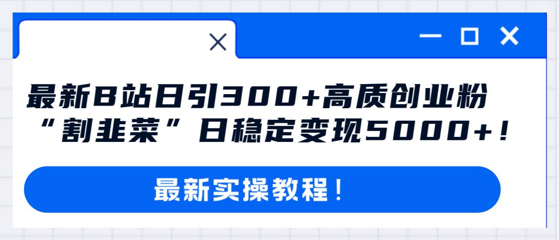 最新B站日引300+高质创业粉教程！“割韭菜”日稳定变现5000+！网创吧-网创项目资源站-副业项目-创业项目-搞钱项目v创吧
