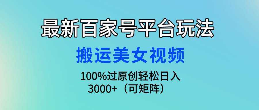 最新百家号平台玩法，搬运美女视频100%过原创大揭秘，轻松日入3000+（可…网创吧-网创项目资源站-副业项目-创业项目-搞钱项目v创吧