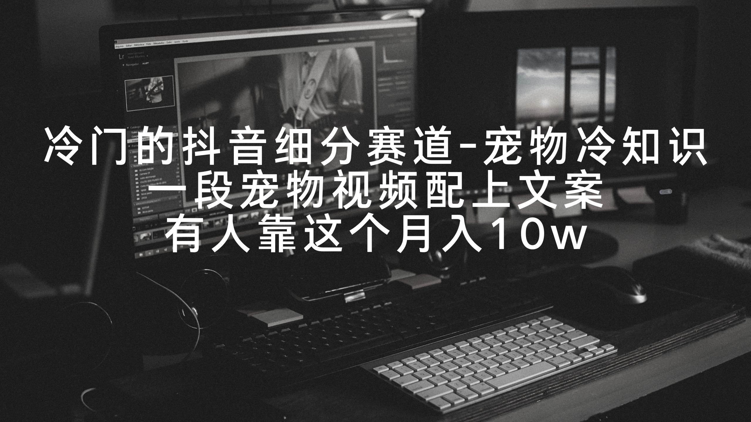 冷门的抖音细分赛道-宠物冷知识，一段宠物视频配上文案，有人靠这个月入10w网创吧-网创项目资源站-副业项目-创业项目-搞钱项目v创吧