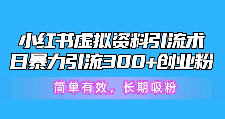 小红书虚拟资料引流术，日暴力引流300+创业粉，简单有效，长期吸粉网创吧-网创项目资源站-副业项目-创业项目-搞钱项目v创吧