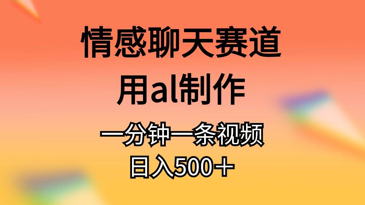 情感聊天赛道用al制作一分钟一条视频日入500＋网创吧-网创项目资源站-副业项目-创业项目-搞钱项目v创吧