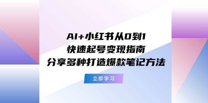 AI+小红书从0到1快速起号变现指南：分享多种打造爆款笔记方法v创吧-网创项目资源站-副业项目-创业项目-搞钱项目v创吧