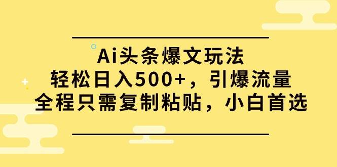 Ai头条爆文玩法，轻松日入500+，引爆流量全程只需复制粘贴，小白首选网创吧-网创项目资源站-副业项目-创业项目-搞钱项目v创吧