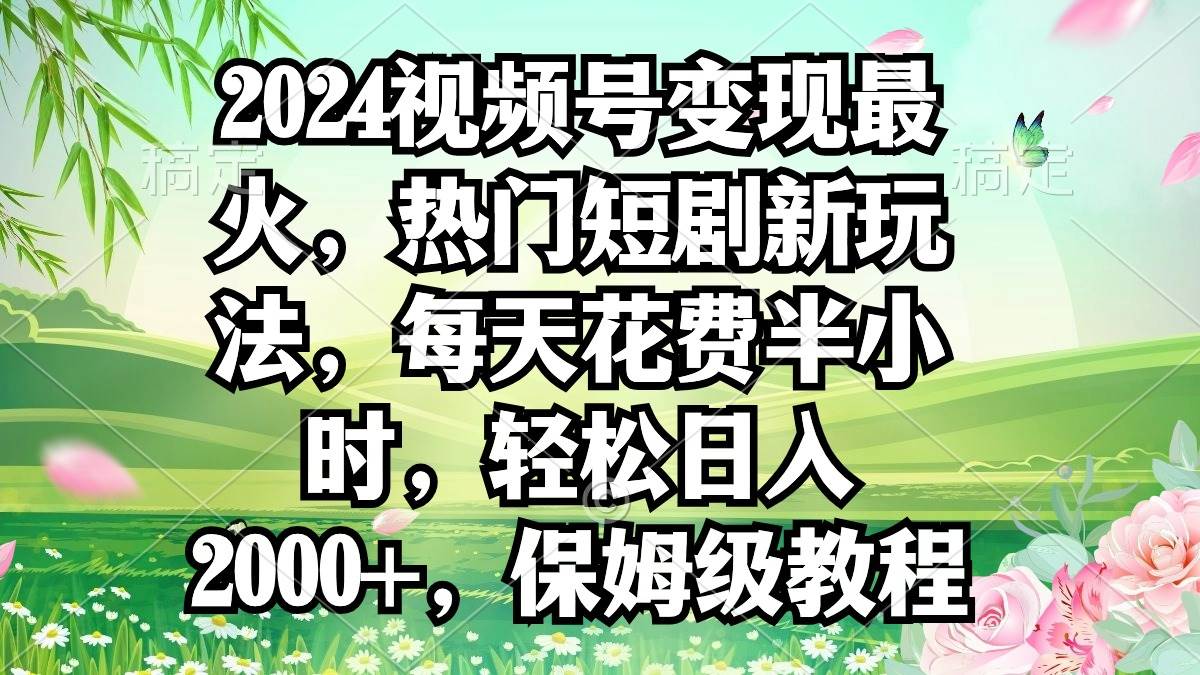 2024视频号变现最火，热门短剧新玩法，每天花费半小时，轻松日入2000+，…v创吧-网创项目资源站-副业项目-创业项目-搞钱项目v创吧