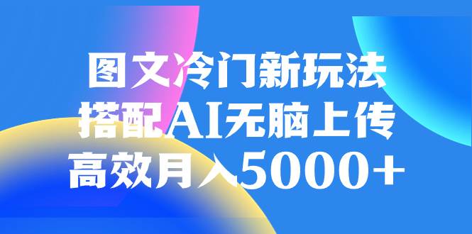 图文冷门新玩法，搭配AI无脑上传，高效月入5000+v创吧-网创项目资源站-副业项目-创业项目-搞钱项目v创吧