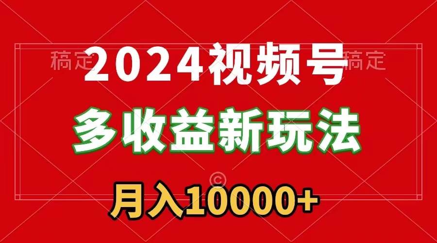 2024视频号多收益新玩法，每天5分钟，月入1w+，新手小白都能简单上手v创吧-网创项目资源站-副业项目-创业项目-搞钱项目v创吧