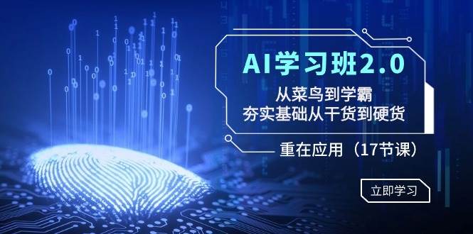 AI学习班2.0：从菜鸟到学霸，夯实基础从干货到硬货，重在应用（17节课）v创吧-网创项目资源站-副业项目-创业项目-搞钱项目v创吧