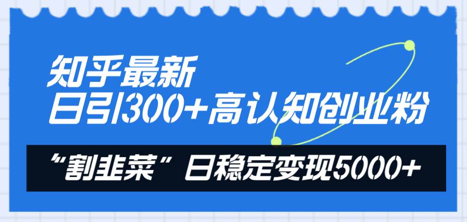 知乎最新日引300+高认知创业粉，“割韭菜”日稳定变现5000+网创吧-网创项目资源站-副业项目-创业项目-搞钱项目v创吧