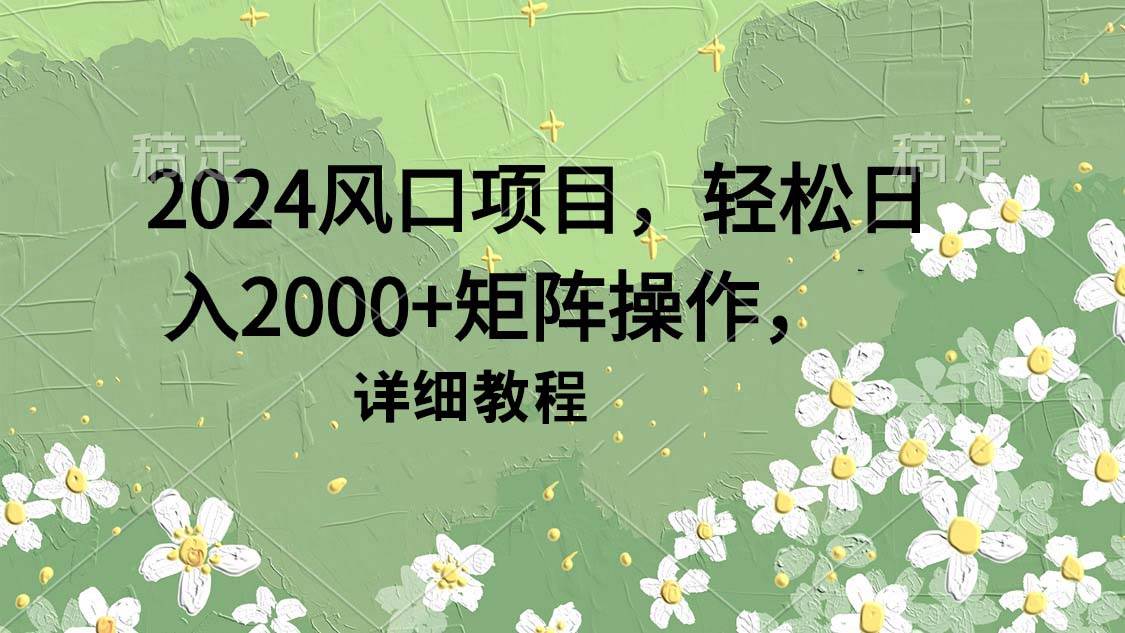 2024风口项目，轻松日入2000+矩阵操作，详细教程网创吧-网创项目资源站-副业项目-创业项目-搞钱项目v创吧