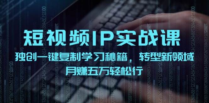 短视频 IP实战课，独创一键复制学习秘籍，转战新领域，月赚五万轻松行v创吧-网创项目资源站-副业项目-创业项目-搞钱项目v创吧