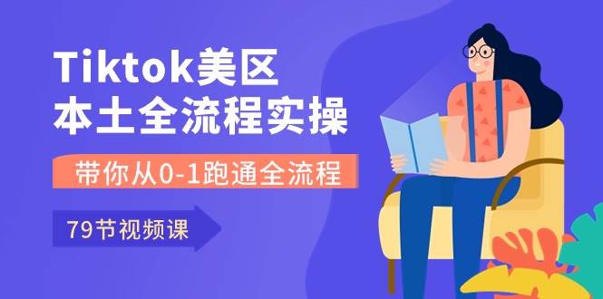Tiktok-美区本土全流程实操课，带你从0-1跑通全流程（79节课）v创吧-网创项目资源站-副业项目-创业项目-搞钱项目v创吧
