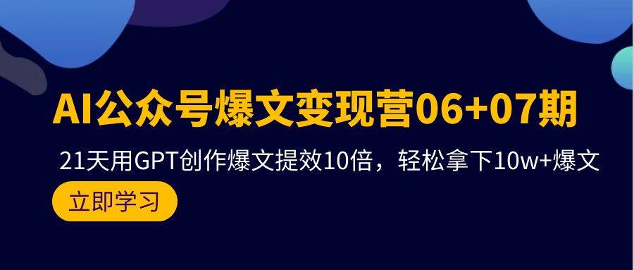 AI公众号爆文变现营06+07期，21天用GPT创作爆文提效10倍，轻松拿下10w+爆文v创吧-网创项目资源站-副业项目-创业项目-搞钱项目v创吧