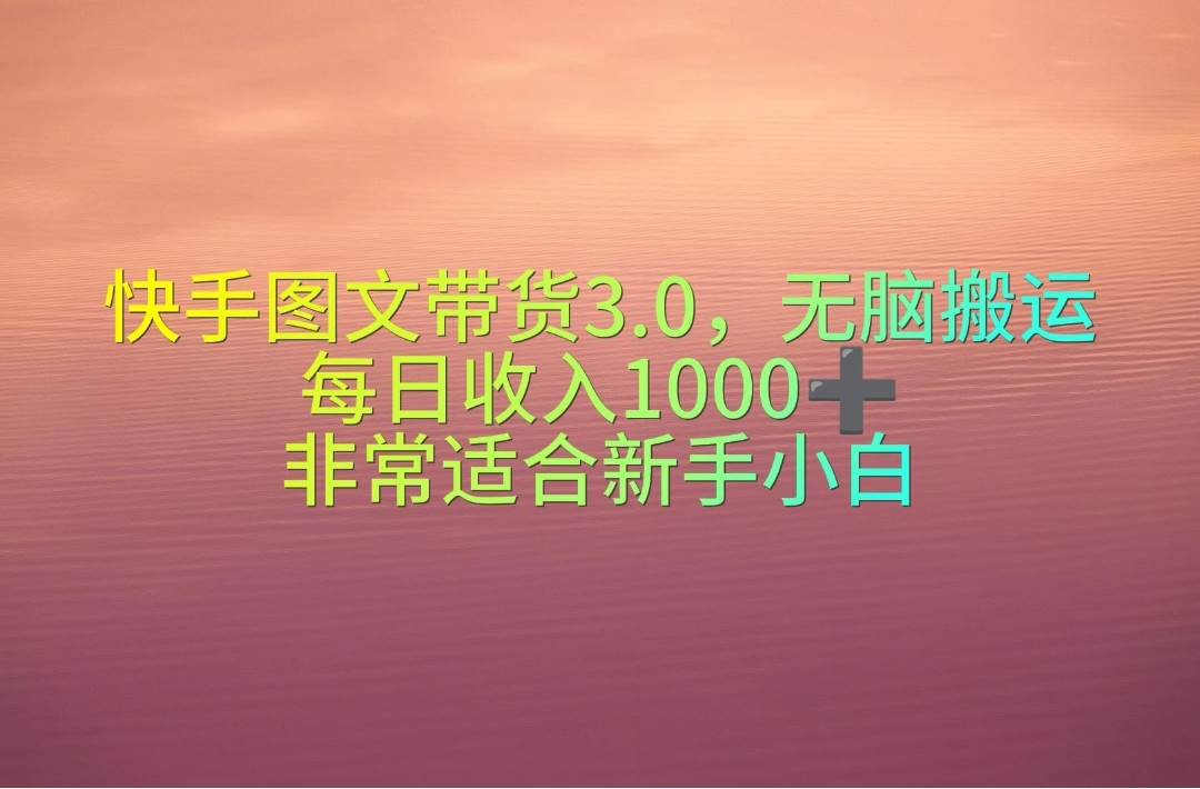 快手图文带货3.0，无脑搬运，每日收入1000＋，非常适合新手小白v创吧-网创项目资源站-副业项目-创业项目-搞钱项目v创吧