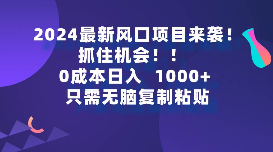 2024最新风口项目来袭，抓住机会，0成本一部手机日入1000+，只需无脑复…网创吧-网创项目资源站-副业项目-创业项目-搞钱项目v创吧