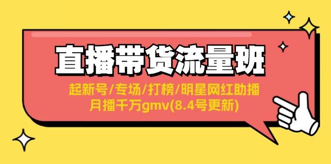 直播带货流量班：起新号/专场/打榜/明星网红助播/月播千万gmv(8.4号更新)网创吧-网创项目资源站-副业项目-创业项目-搞钱项目v创吧