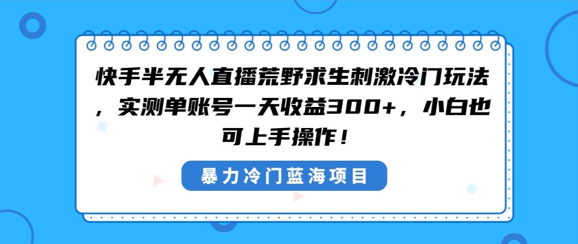 快手半无人直播荒野求生刺激冷门玩法，实测单账号一天收益300+，小白也…v创吧-网创项目资源站-副业项目-创业项目-搞钱项目v创吧