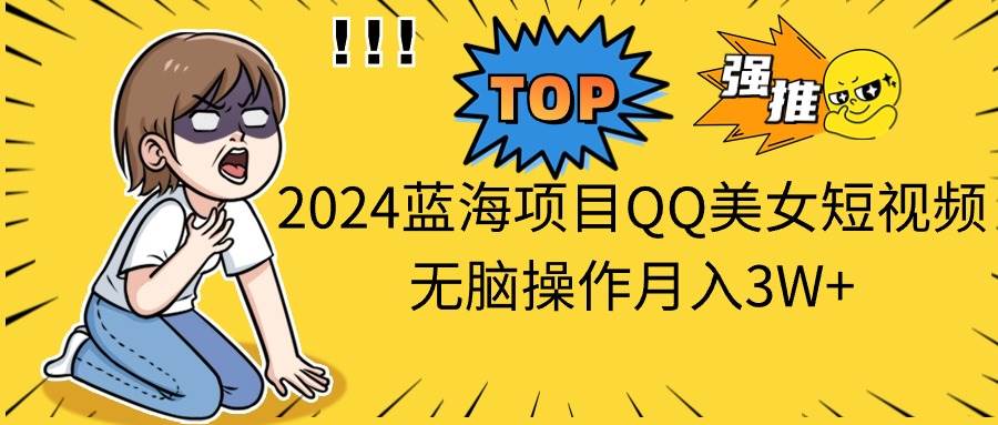 2024蓝海项目QQ美女短视频无脑操作月入3W+v创吧-网创项目资源站-副业项目-创业项目-搞钱项目v创吧