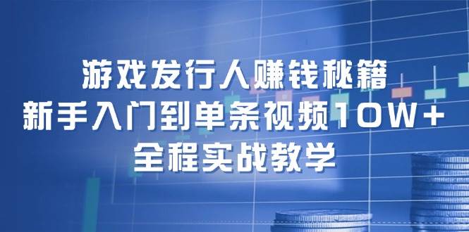 游戏发行人赚钱秘籍:新手入门到单条视频10W+,全程实战教学v创吧-网创项目资源站-副业项目-创业项目-搞钱项目v创吧