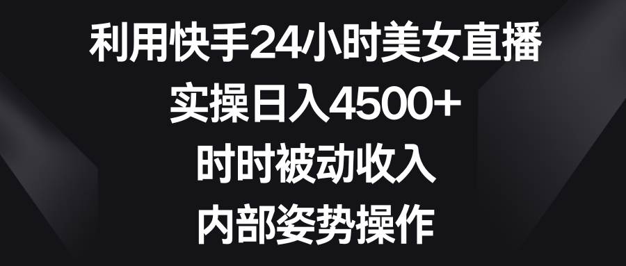 利用快手24小时美女直播，实操日入4500+，时时被动收入，内部姿势操作v创吧-网创项目资源站-副业项目-创业项目-搞钱项目v创吧