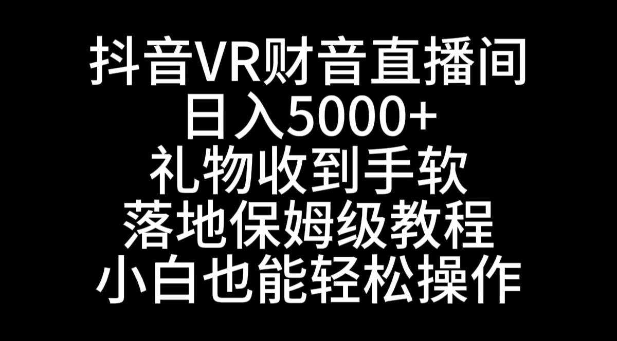 抖音VR财神直播间，日入5000+，礼物收到手软，落地式保姆级教程，小白也…网创吧-网创项目资源站-副业项目-创业项目-搞钱项目v创吧