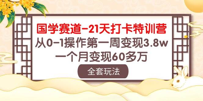 国学 赛道-21天打卡特训营：从0-1操作第一周变现3.8w，一个月变现60多万v创吧-网创项目资源站-副业项目-创业项目-搞钱项目v创吧