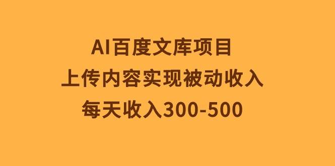 AI百度文库项目，上传内容实现被动收入，每天收入300-500v创吧-网创项目资源站-副业项目-创业项目-搞钱项目v创吧