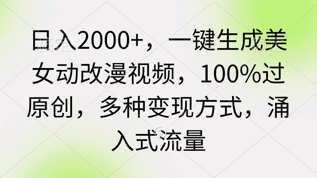 日入2000+，一键生成美女动改漫视频，100%过原创，多种变现方式 涌入式流量v创吧-网创项目资源站-副业项目-创业项目-搞钱项目v创吧
